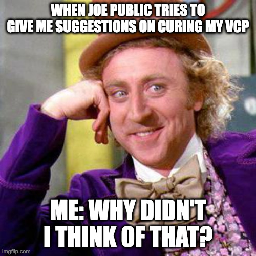 VCP | WHEN JOE PUBLIC TRIES TO GIVE ME SUGGESTIONS ON CURING MY VCP; ME: WHY DIDN'T I THINK OF THAT? | image tagged in willy wonka blank,vcp,vcplife,outdoorlorr | made w/ Imgflip meme maker