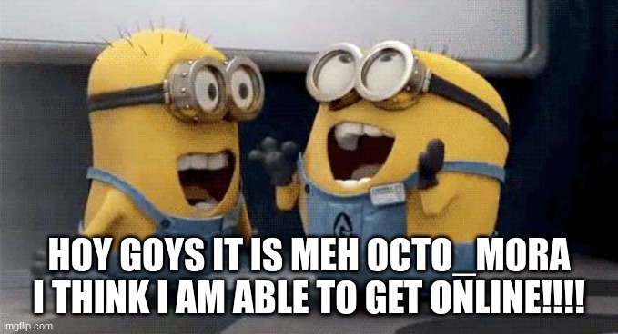 Don't Correct me |  HOY GOYS IT IS MEH OCTO_MORA I THINK I AM ABLE TO GET ONLINE!!!! | image tagged in memes,excited minions | made w/ Imgflip meme maker