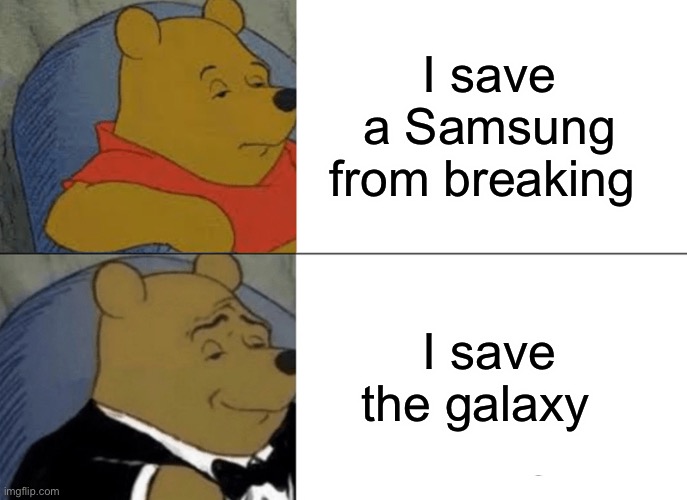 I save the universe | I save a Samsung from breaking; I save the galaxy | image tagged in memes,tuxedo winnie the pooh | made w/ Imgflip meme maker