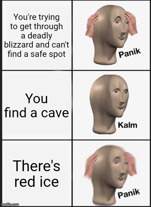 I don't remember which SCP this one is | You're trying to get through a deadly blizzard and can't find a safe spot; You find a cave; There's red ice | image tagged in memes,panik kalm panik | made w/ Imgflip meme maker