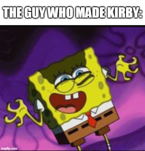 Spongebob Evil Laugh | THE GUY WHO MADE KIRBY: | image tagged in spongebob evil laugh | made w/ Imgflip meme maker