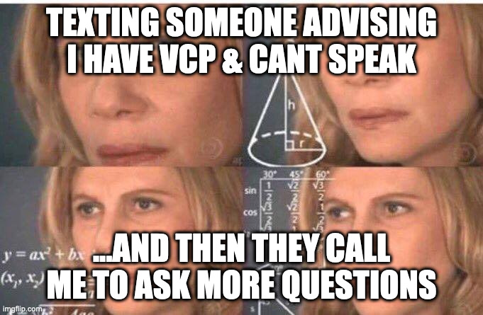 Math lady/Confused lady | TEXTING SOMEONE ADVISING I HAVE VCP & CANT SPEAK; ...AND THEN THEY CALL ME TO ASK MORE QUESTIONS | image tagged in math lady/confused lady,vcp,vcplife | made w/ Imgflip meme maker