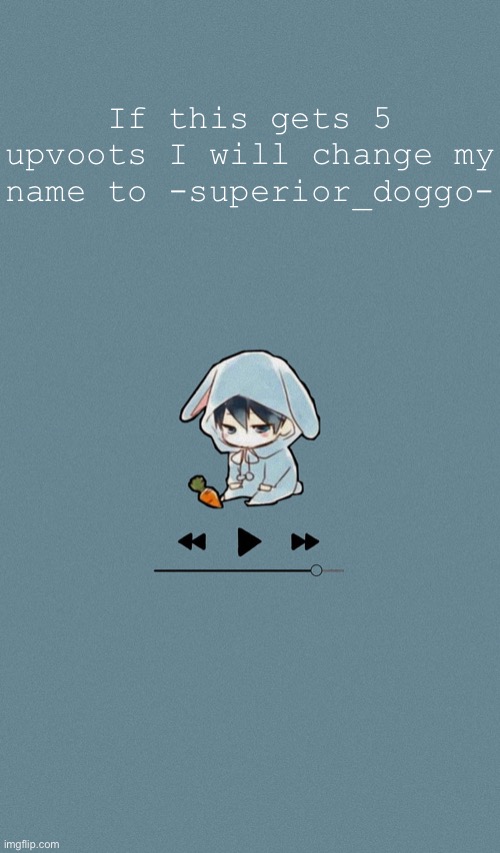 Idk | If this gets 5 upvoots I will change my name to -superior_doggo- | image tagged in doggos otaku music playlist announcement temp | made w/ Imgflip meme maker