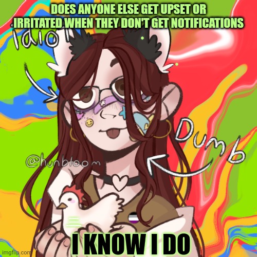 Furrybean | DOES ANYONE ELSE GET UPSET OR IRRITATED WHEN THEY DON'T GET NOTIFICATIONS; HEY I KNOW I'M A CUTE CHICKEN BIT BITCH PUT ME DOWN; I KNOW I DO | image tagged in furrybean | made w/ Imgflip meme maker