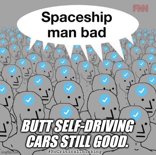 This Statement Not Yet Fact Checked or Approved. | BUTT SELF-DRIVING CARS STILL GOOD. #NoCriticalThinking | image tagged in spaceship man bad,tesla,trump twitter,climate change,npc meme,elon musk laughing | made w/ Imgflip meme maker