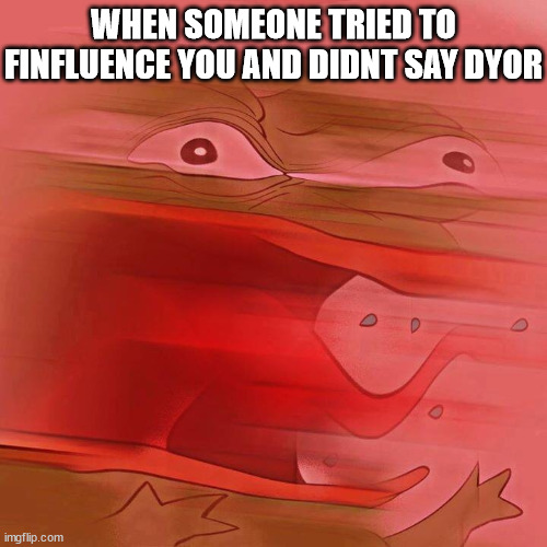 REEEEEEEEEEEE | WHEN SOMEONE TRIED TO FINFLUENCE YOU AND DIDNT SAY DYOR | image tagged in reeeeeeeeeeee,ASX_Bets | made w/ Imgflip meme maker