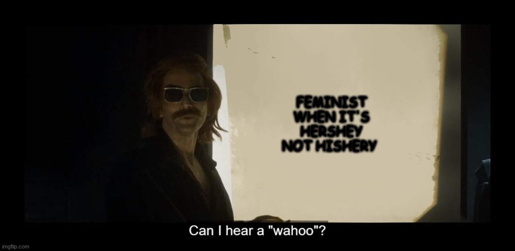 Can I hear a wahoo | FEMINIST WHEN IT'S HERSHEY NOT HISHERY | image tagged in can i hear a wahoo | made w/ Imgflip meme maker