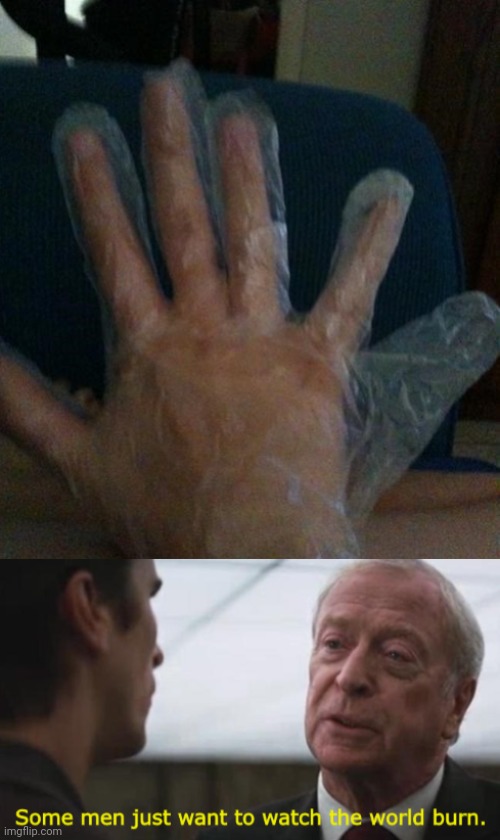 Plastic glove fail | image tagged in some men just want to watch the world burn,plastic glove,you had one job,memes,glove,plastic | made w/ Imgflip meme maker