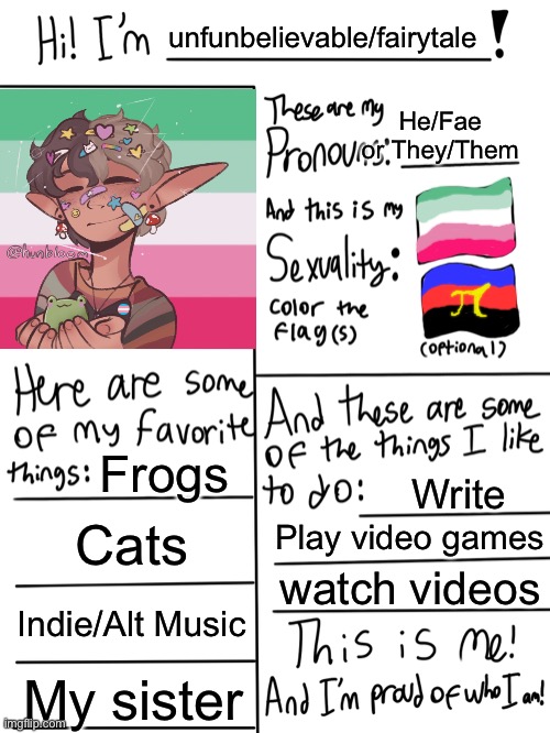 Hello (possibly the third time making this) | unfunbelievable/fairytale; He/Fae or They/Them; Frogs; Write; Cats; Play video games; watch videos; Indie/Alt Music; My sister | image tagged in lgbtq stream account profile | made w/ Imgflip meme maker