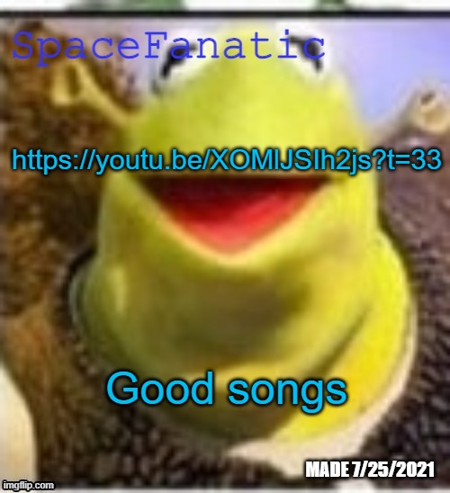 https://youtu.be/XOMlJSIh2js?t=33 | https://youtu.be/XOMlJSIh2js?t=33; Good songs | image tagged in spacefanatic announcement temp | made w/ Imgflip meme maker