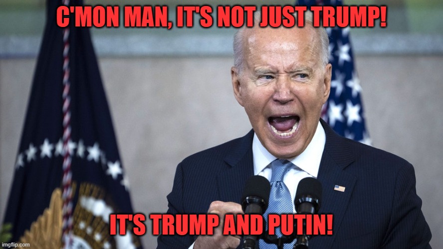 biden pissed | C'MON MAN, IT'S NOT JUST TRUMP! IT'S TRUMP AND PUTIN! | image tagged in biden pissed | made w/ Imgflip meme maker