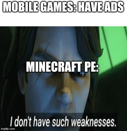 Facts | MOBILE GAMES: HAVE ADS; MINECRAFT PE: | image tagged in i dont have such weaknesses,minecraft,memes,minecraft pe | made w/ Imgflip meme maker