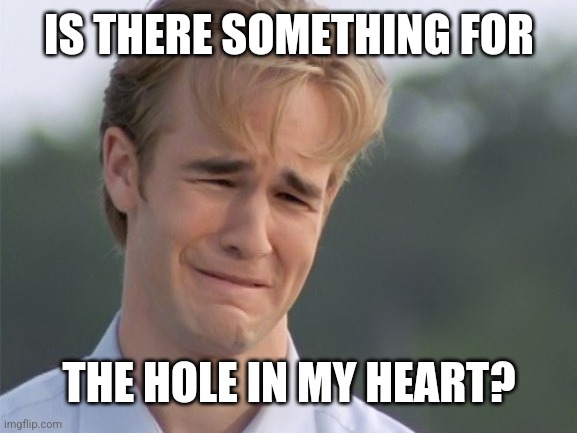 crying guy | IS THERE SOMETHING FOR THE HOLE IN MY HEART? | image tagged in crying guy | made w/ Imgflip meme maker