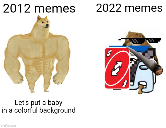 Buff Doge vs. Cheems | 2012 memes; 2022 memes; Let's put a baby in a colorful background | image tagged in memes,buff doge vs cheems,spaghetti | made w/ Imgflip meme maker