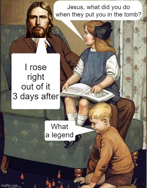 Easter | Jesus, what did you do when they put you in the tomb? I rose right out of it 3 days after; What a legend | image tagged in dad legend | made w/ Imgflip meme maker