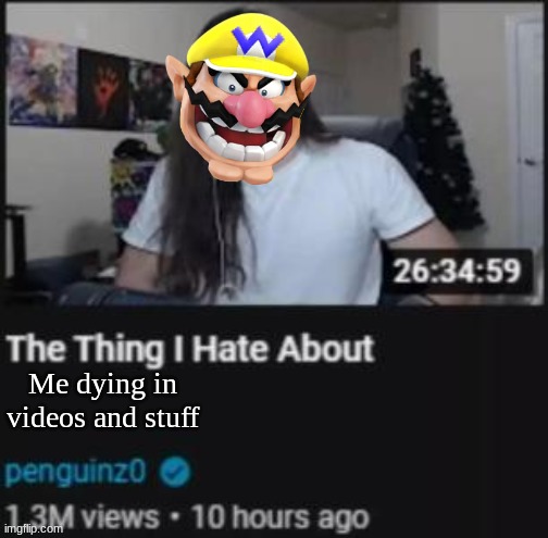 Wario hates himself dying | Me dying in videos and stuff | image tagged in the thing i hate about ___,wario dies,wario | made w/ Imgflip meme maker