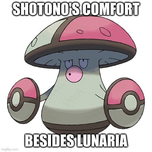 *sad* | SHOTONO'S COMFORT; BESIDES LUNARIA | image tagged in amoonguss | made w/ Imgflip meme maker