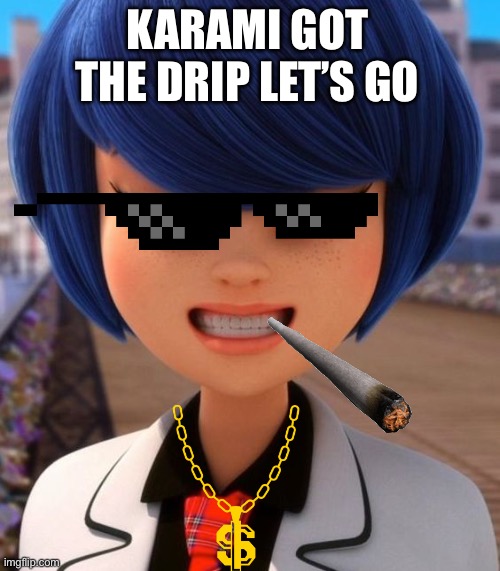 Miraculous ladybug | KARAMI GOT THE DRIP LET’S GO | image tagged in funny | made w/ Imgflip meme maker