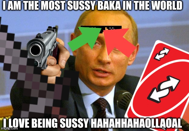 putin is so sussy | I AM THE MOST SUSSY BAKA IN THE WORLD; I LOVE BEING SUSSY HAHAHHAHAOLLAOAL | image tagged in vladimir putin | made w/ Imgflip meme maker
