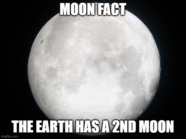 See it as Australia and the small islands nearby it: They exist but nobody talks about it | MOON FACT; THE EARTH HAS A 2ND MOON | image tagged in full moon | made w/ Imgflip meme maker