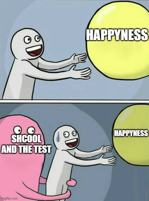 HAPPYNESS SHCOOL AND THE TEST HAPPYNESS | image tagged in memes,running away balloon | made w/ Imgflip meme maker