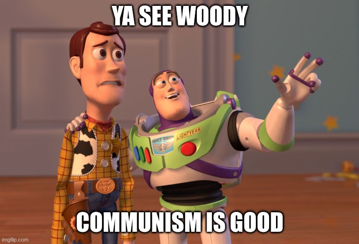 X, X Everywhere Meme | YA SEE WOODY; COMMUNISM IS GOOD | image tagged in memes,x x everywhere | made w/ Imgflip meme maker