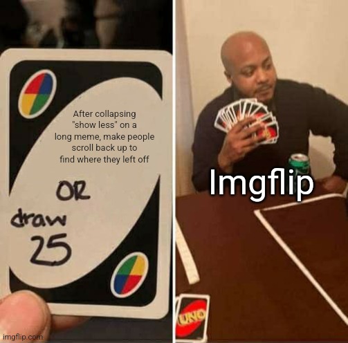 I really appreciate it. | After collapsing "show less" on a long meme, make people scroll back up to find where they left off; Imgflip | image tagged in memes,uno draw 25 cards,gratitude | made w/ Imgflip meme maker