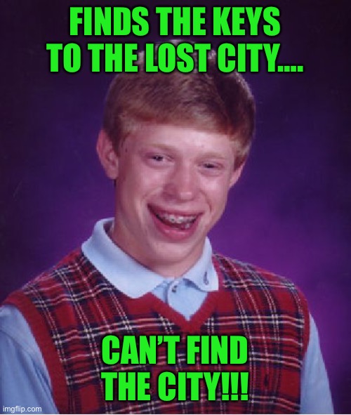 Bad Luck Brian | FINDS THE KEYS TO THE LOST CITY…. CAN’T FIND THE CITY!!! | image tagged in memes,bad luck brian | made w/ Imgflip meme maker