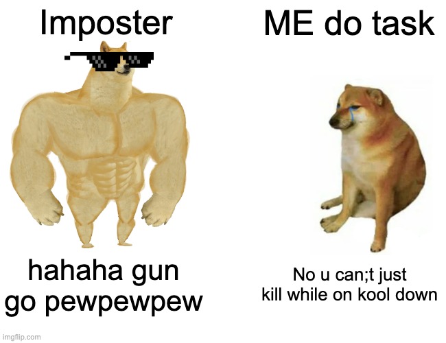 Buff Doge vs. Cheems Meme | Imposter ME do task hahaha gun go pewpewpew No u can;t just kill while on kool down | image tagged in memes,buff doge vs cheems | made w/ Imgflip meme maker