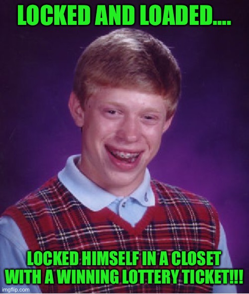 Gives a new meaning to the phrase…. | LOCKED AND LOADED…. LOCKED HIMSELF IN A CLOSET WITH A WINNING LOTTERY TICKET!!! | image tagged in memes,bad luck brian | made w/ Imgflip meme maker