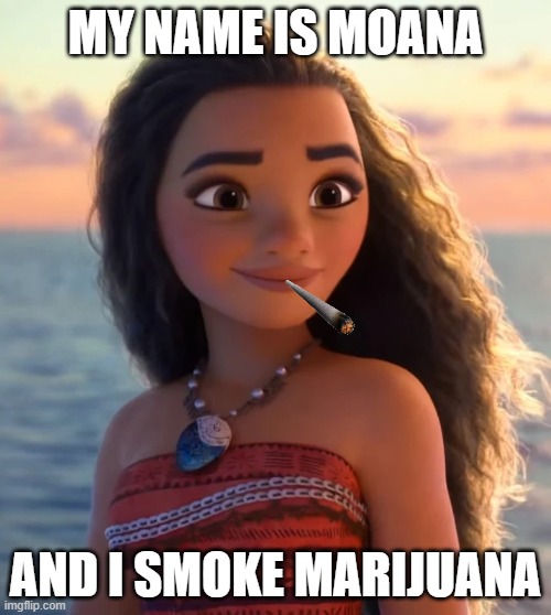 Moana | MY NAME IS MOANA; AND I SMOKE MARIJUANA | image tagged in moana | made w/ Imgflip meme maker