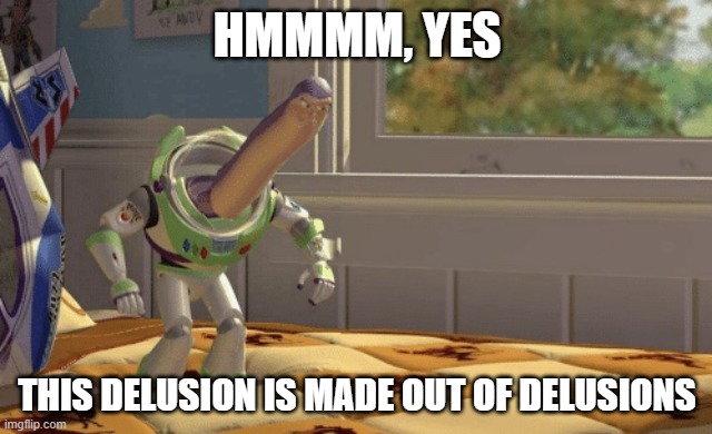 When you're trying to verbally rationalize one of your delusions and realize how flimsy it is | HMMMM, YES; THIS DELUSION IS MADE OUT OF DELUSIONS | image tagged in hmm yes | made w/ Imgflip meme maker