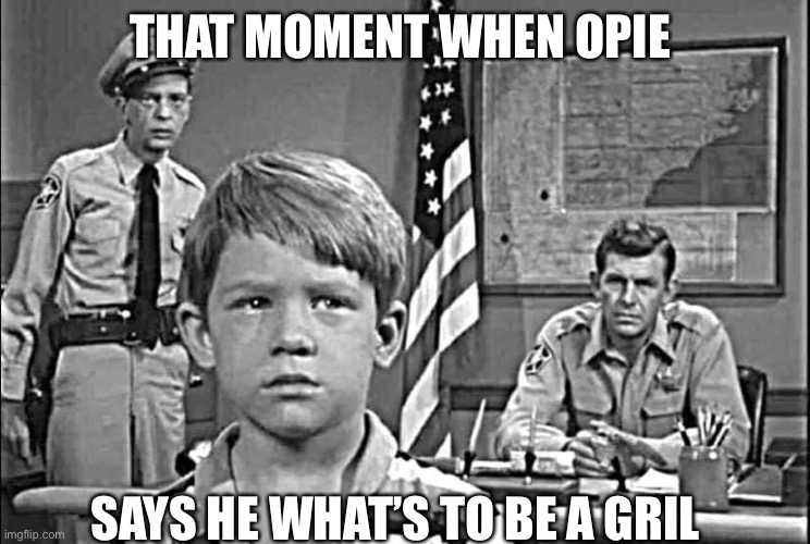 Mayberry shocker | THAT MOMENT WHEN OPIE; SAYS HE WHAT’S TO BE A GRIL | image tagged in that moment when,funny,happy,meme,mayberry | made w/ Imgflip meme maker