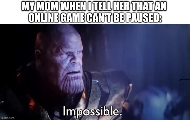 She'll never understand | MY MOM WHEN I TELL HER THAT AN 
ONLINE GAME CAN'T BE PAUSED: | image tagged in thanos impossible | made w/ Imgflip meme maker