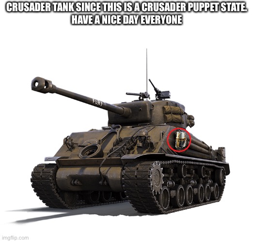 M-4 Sherman tank | CRUSADER TANK SINCE THIS IS A CRUSADER PUPPET STATE.
HAVE A NICE DAY EVERYONE | image tagged in m-4 sherman tank | made w/ Imgflip meme maker