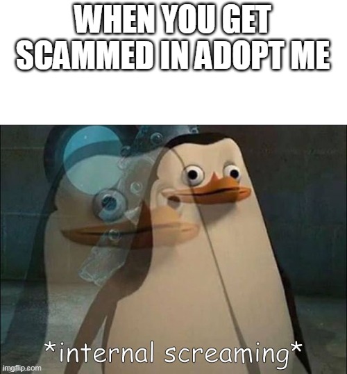 relatable? | WHEN YOU GET SCAMMED IN ADOPT ME | image tagged in private internal screaming | made w/ Imgflip meme maker