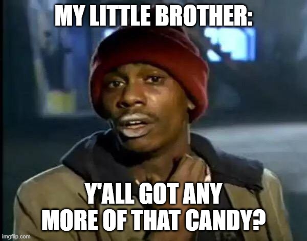 Y'all Got Any More Of That | MY LITTLE BROTHER:; Y'ALL GOT ANY MORE OF THAT CANDY? | image tagged in memes,y'all got any more of that | made w/ Imgflip meme maker