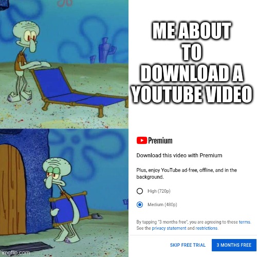 My most original meme idea yet | ME ABOUT TO DOWNLOAD A YOUTUBE VIDEO | image tagged in squidward chair,youtube | made w/ Imgflip meme maker