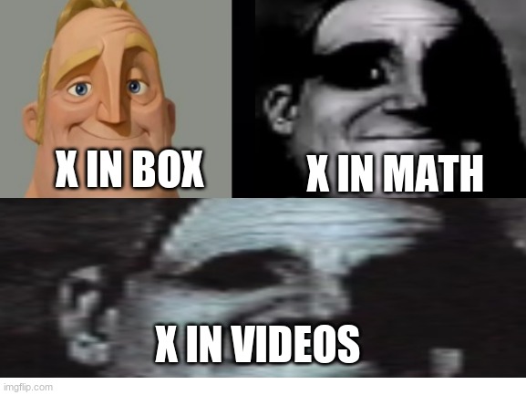 X IN BOX; X IN MATH; X IN VIDEOS | image tagged in mr incredible becoming uncanny,blank white template | made w/ Imgflip meme maker