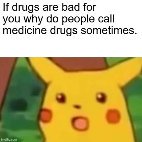 Hmmmmmm | If drugs are bad for you why do people call medicine drugs sometimes. | image tagged in memes,surprised pikachu,question | made w/ Imgflip meme maker