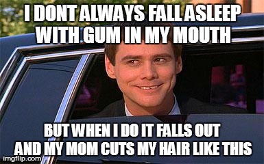 I DONT ALWAYS FALL ASLEEP WITH GUM IN MY MOUTH BUT WHEN I DO IT FALLS OUT AND MY MOM CUTS MY HAIR LIKE THIS | made w/ Imgflip meme maker