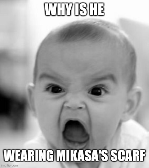 Angry Baby Meme | WHY IS HE WEARING MIKASA'S SCARF | image tagged in memes,angry baby | made w/ Imgflip meme maker