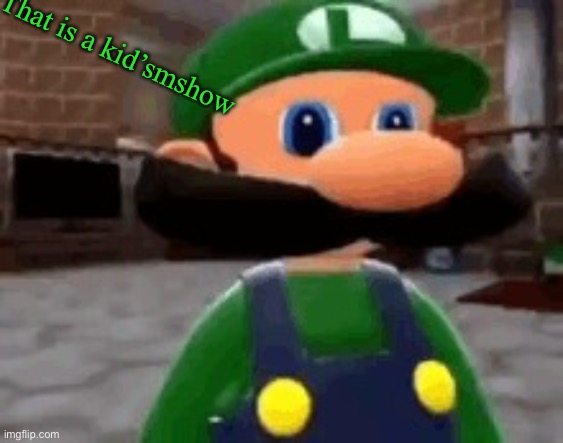 Where Mario | That is a kid’smshow | image tagged in where mario | made w/ Imgflip meme maker