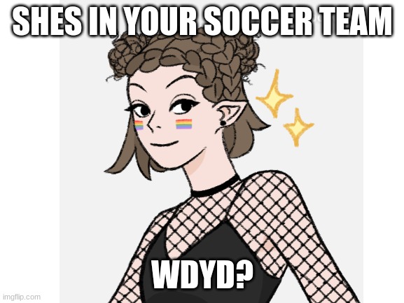 rp cause bored | SHES IN YOUR SOCCER TEAM; WDYD? | image tagged in no joke oc,romance allowed girl preferred,no bambi,no killing her | made w/ Imgflip meme maker