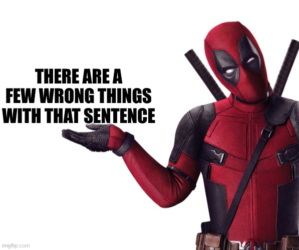 Deadpool Head Tilt Squint Funny Look Question | THERE ARE A FEW WRONG THINGS WITH THAT SENTENCE | image tagged in deadpool head tilt squint funny look question | made w/ Imgflip meme maker