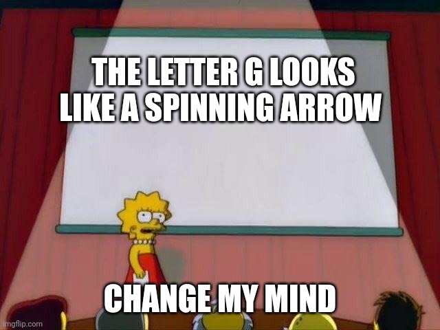 Trippy thoughts | THE LETTER G LOOKS LIKE A SPINNING ARROW; CHANGE MY MIND | image tagged in lisa simson presentation | made w/ Imgflip meme maker