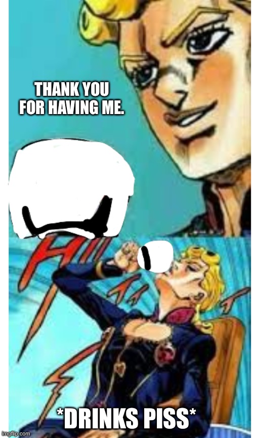 Giorno Drinks Tea | THANK YOU FOR HAVING ME. *DRINKS PISS* | image tagged in giorno drinks tea | made w/ Imgflip meme maker