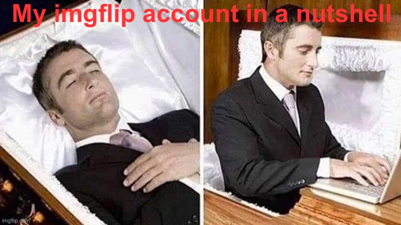 My death was greatly exaggerated | My imgflip account in a nutshell | image tagged in return of the king | made w/ Imgflip meme maker