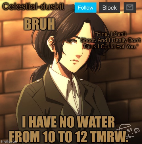 Duskit’s pieck temp ty Michael | BRUH; I HAVE NO WATER FROM 10 TO 12 TMRW. | image tagged in duskit s pieck temp ty michael | made w/ Imgflip meme maker