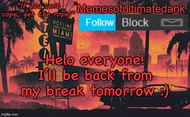 Memesofultimatedank template by WhyAmIAHat | Helo everyone! I’ll be back from my break tomorrow :) | image tagged in memesofultimatedank template by whyamiahat | made w/ Imgflip meme maker